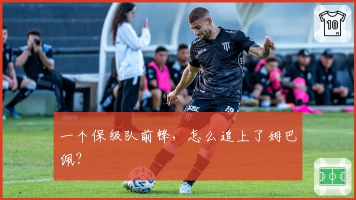 一个保级队前锋，怎么追上了姆巴佩？