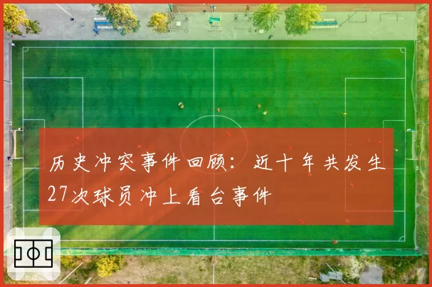 历史冲突事件回顾:近十年共发生27次球员冲上看台事件