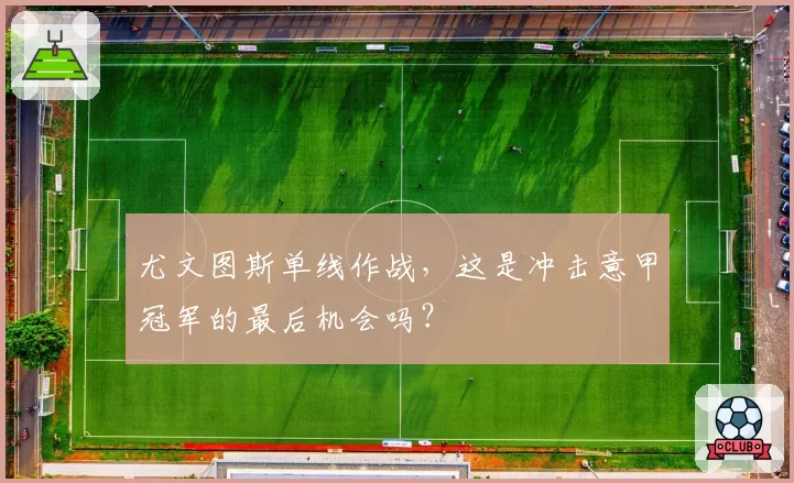 尤文图斯单线作战,这是冲击意甲冠军的最后机会吗?