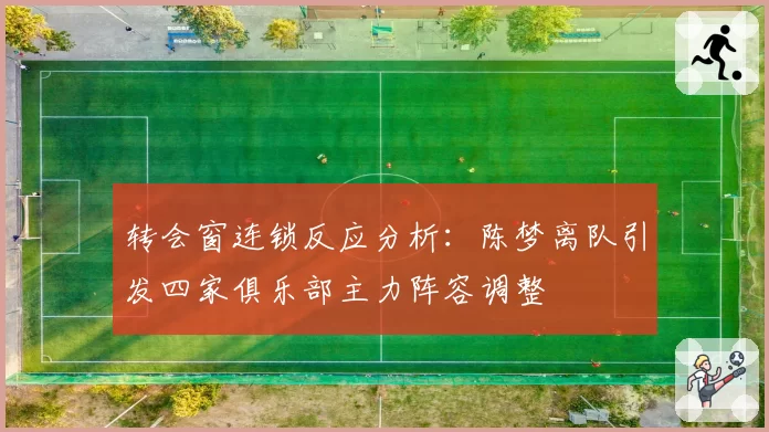 转会窗连锁反应分析：陈梦离队引发四家俱乐部主力阵容调整
