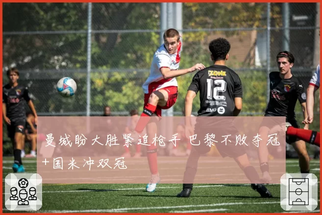 曼城盼大胜紧追枪手 巴黎不败夺冠+国米冲双冠