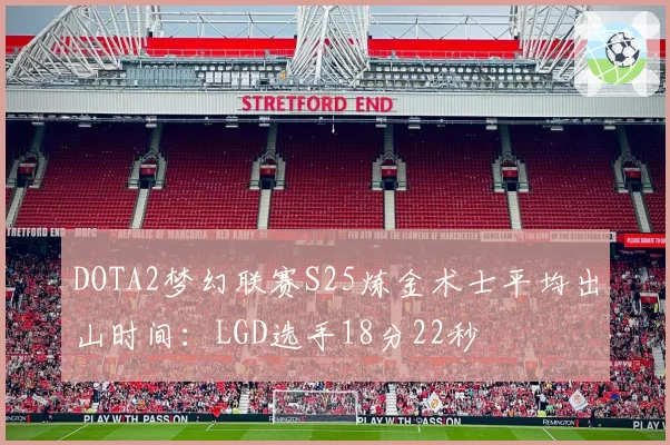 DOTA2梦幻联赛S25炼金术士平均出山时间:LGD选手18分22秒