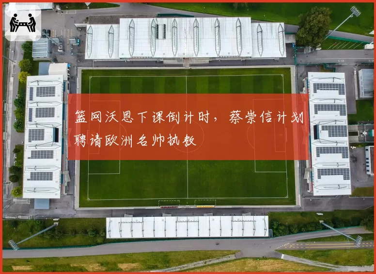篮网沃恩下课倒计时，蔡崇信计划聘请欧洲名帅执教