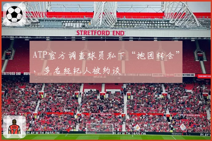 ATP官方调查球员私下“抱团转会”，多名经纪人被约谈