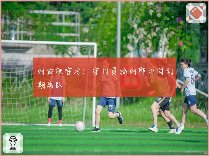 利兹联官方:守门员梅利耶合同到期离队