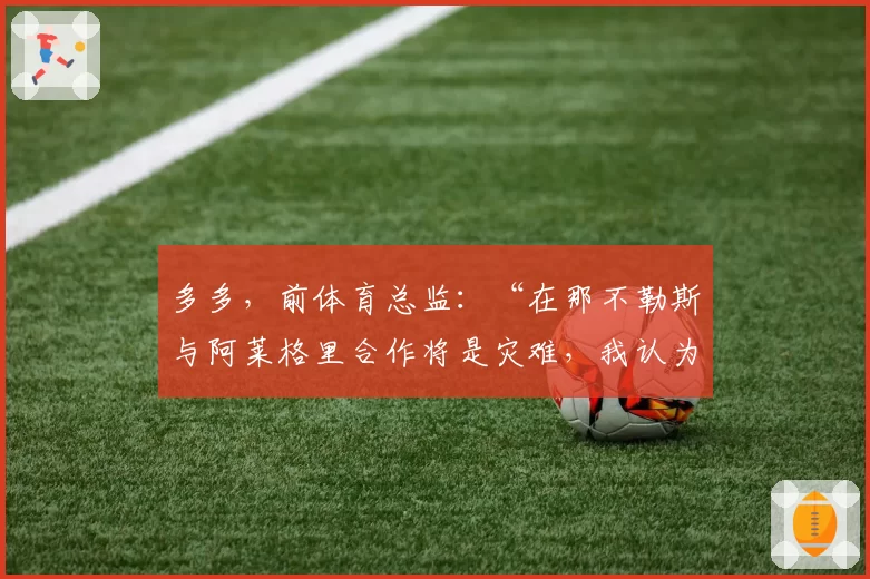 多多，前体育总监：“在那不勒斯与阿莱格里合作将是灾难，我认为他适合这里”